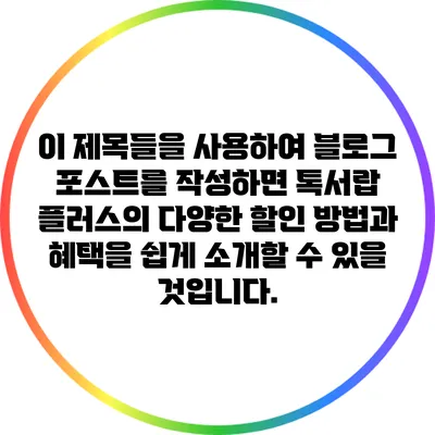 이 제목들을 사용하여 블로그 포스트를 작성하면 톡서랍 플러스의 다양한 할인 방법과 혜택을 쉽게 소개할 수 있을 것입니다.