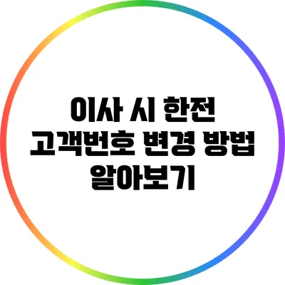 이사 시 한전 고객번호 변경 방법 알아보기
