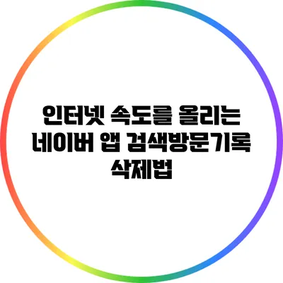 인터넷 속도를 올리는 네이버 앱 검색/방문기록 삭제법