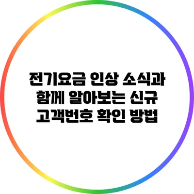 전기요금 인상 소식과 함께 알아보는 신규 고객번호 확인 방법