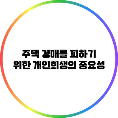 주택 경매를 피하기 위한 개인회생의 중요성
