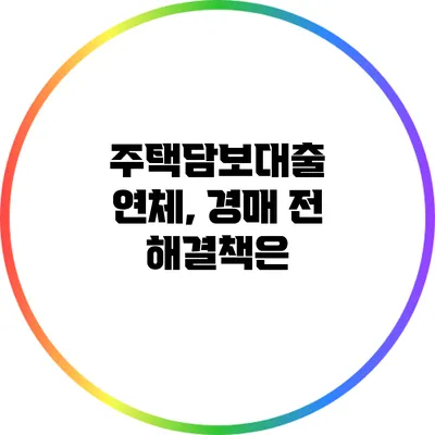 주택담보대출 연체, 경매 전 해결책은?