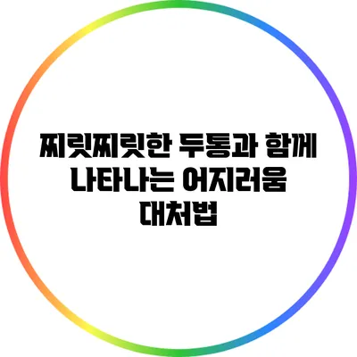 찌릿찌릿한 두통과 함께 나타나는 어지러움 대처법