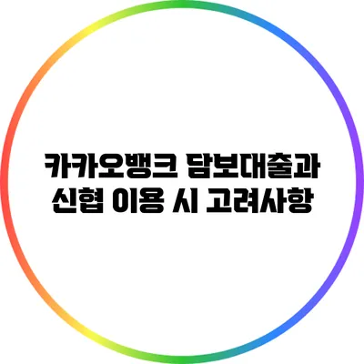 카카오뱅크 담보대출과 신협 이용 시 고려사항