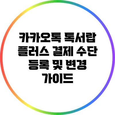 카카오톡 톡서랍 플러스 결제 수단 등록 및 변경 가이드