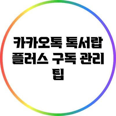 카카오톡 톡서랍 플러스 구독 관리 팁