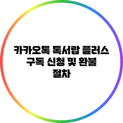 카카오톡 톡서랍 플러스 구독 신청 및 환불 절차