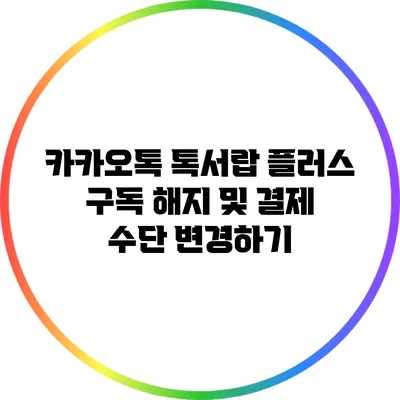 카카오톡 톡서랍 플러스 구독 해지 및 결제 수단 변경하기