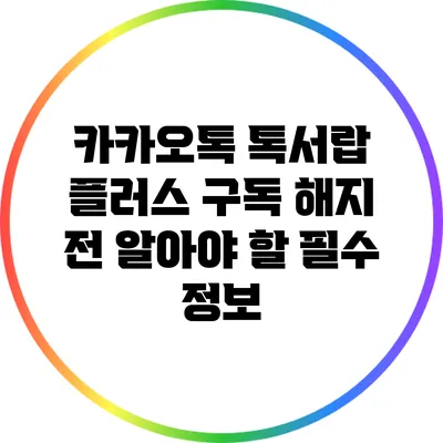 카카오톡 톡서랍 플러스 구독 해지 전 알아야 할 필수 정보