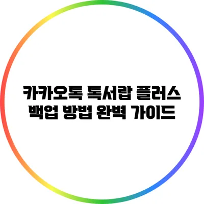 카카오톡 톡서랍 플러스 백업 방법 완벽 가이드