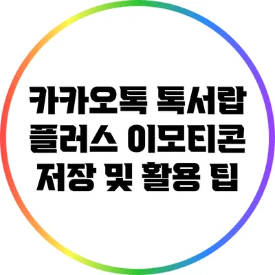 카카오톡 톡서랍 플러스 이모티콘 저장 및 활용 팁