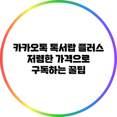 카카오톡 톡서랍 플러스: 저렴한 가격으로 구독하는 꿀팁