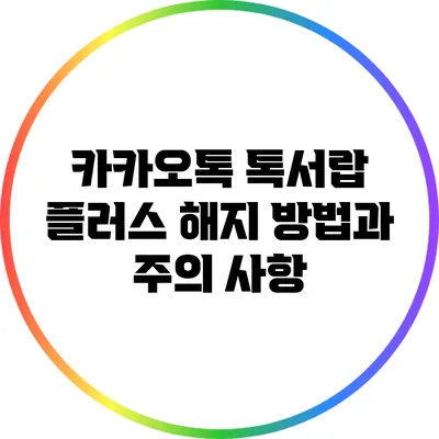 카카오톡 톡서랍 플러스 해지 방법과 주의 사항