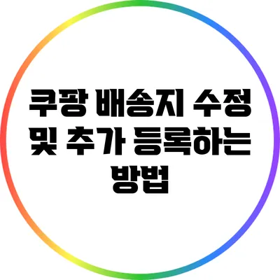 쿠팡 배송지 수정 및 추가 등록하는 방법