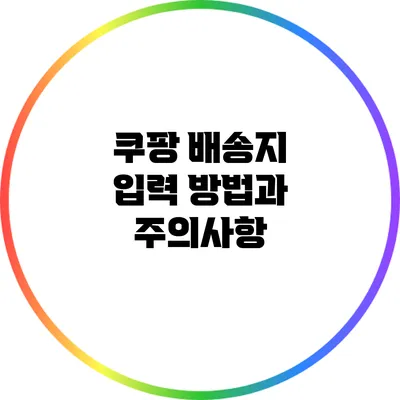 쿠팡 배송지 입력 방법과 주의사항