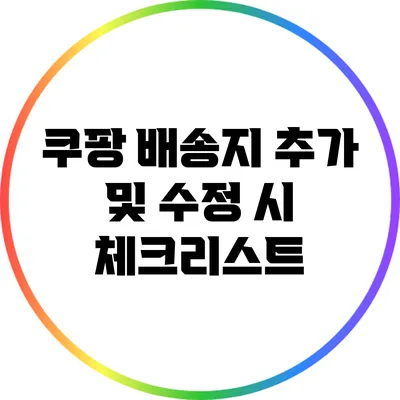 쿠팡 배송지 추가 및 수정 시 체크리스트