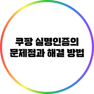 쿠팡 실명인증의 문제점과 해결 방법