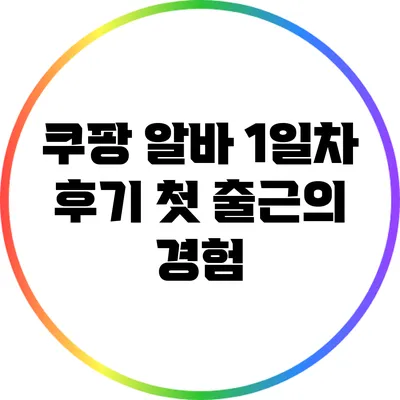 쿠팡 알바 1일차 후기: 첫 출근의 경험