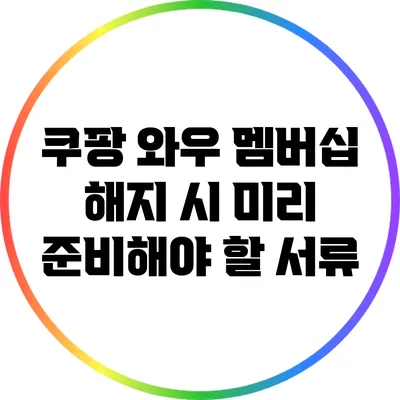 쿠팡 와우 멤버십 해지 시 미리 준비해야 할 서류