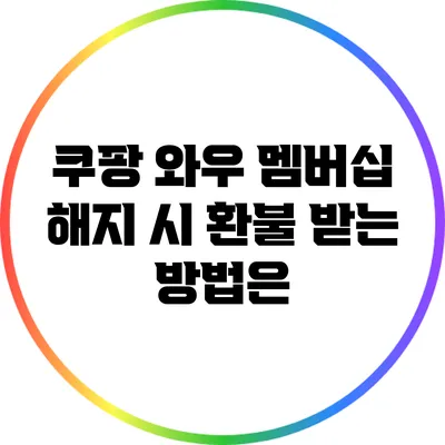 쿠팡 와우 멤버십 해지 시 환불 받는 방법은?