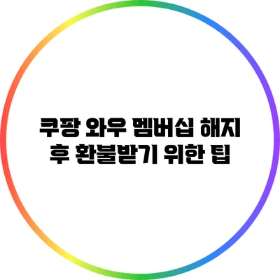 쿠팡 와우 멤버십 해지 후 환불받기 위한 팁