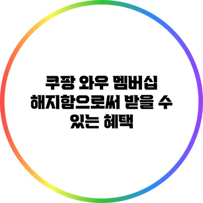 쿠팡 와우 멤버십 해지함으로써 받을 수 있는 혜택