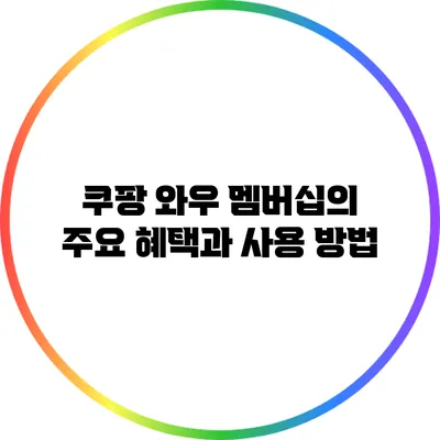 쿠팡 와우 멤버십의 주요 혜택과 사용 방법