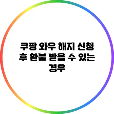 쿠팡 와우 해지 신청 후 환불 받을 수 있는 경우