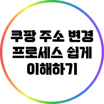 쿠팡 주소 변경 프로세스 쉽게 이해하기