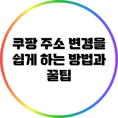 쿠팡 주소 변경을 쉽게 하는 방법과 꿀팁