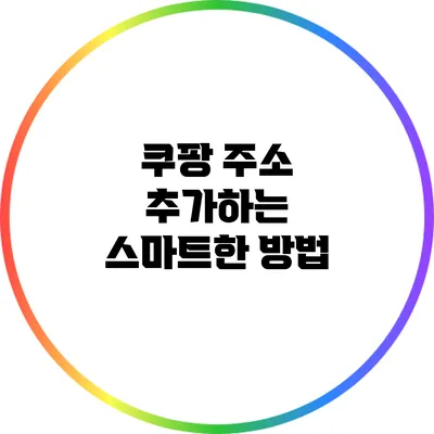 쿠팡 주소 추가하는 스마트한 방법