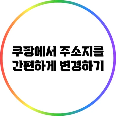 쿠팡에서 주소지를 간편하게 변경하기