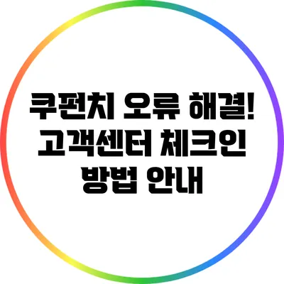 쿠펀치 오류 해결! 고객센터 체크인 방법 안내