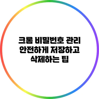 크롬 비밀번호 관리: 안전하게 저장하고 삭제하는 팁