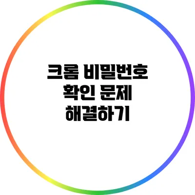 크롬 비밀번호 확인 문제 해결하기