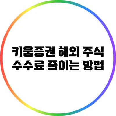 키움증권 해외 주식 수수료 줄이는 방법