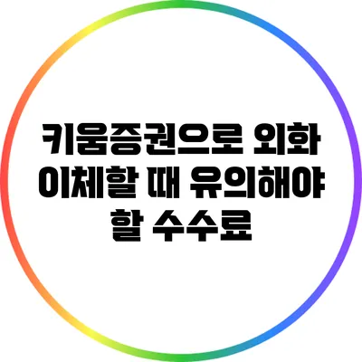 키움증권으로 외화 이체할 때 유의해야 할 수수료