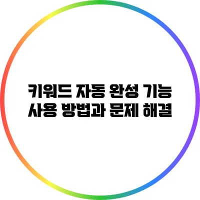 키워드 자동 완성 기능: 사용 방법과 문제 해결