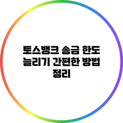 토스뱅크 송금 한도 늘리기: 간편한 방법 정리