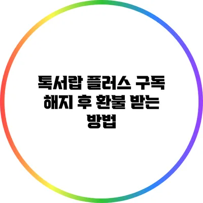 톡서랍 플러스 구독 해지 후 환불 받는 방법