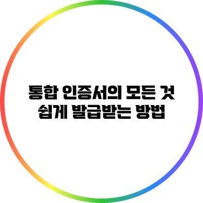 통합 인증서의 모든 것: 쉽게 발급받는 방법