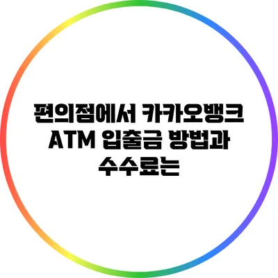 편의점에서 카카오뱅크 ATM 입출금 방법과 수수료는?