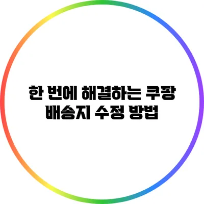 한 번에 해결하는 쿠팡 배송지 수정 방법