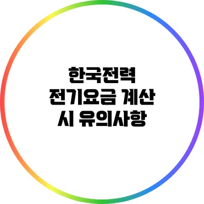 한국전력 전기요금 계산 시 유의사항