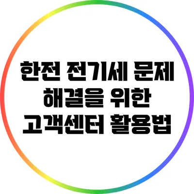 한전 전기세 문제 해결을 위한 고객센터 활용법