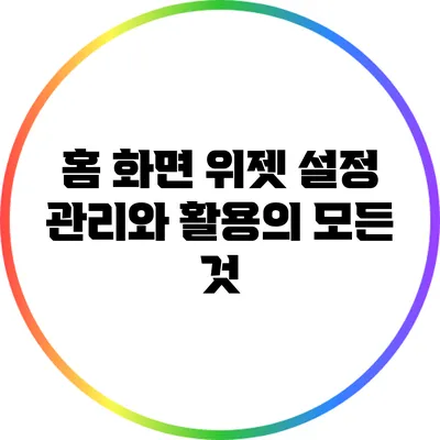 홈 화면 위젯 설정: 관리와 활용의 모든 것