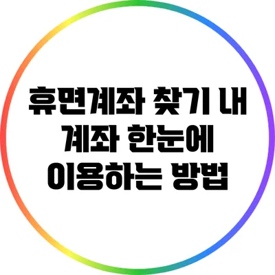 휴면계좌 찾기: 내 계좌 한눈에 이용하는 방법