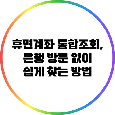 휴면계좌 통합조회, 은행 방문 없이 쉽게 찾는 방법