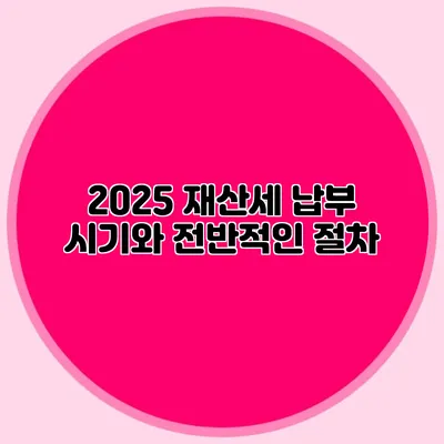 2025 재산세 납부 시기와 전반적인 절차