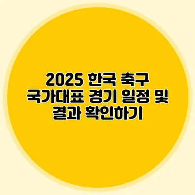 2025 한국 축구 국가대표 경기 일정 및 결과 확인하기